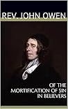 OF THE MORTIFICATION OF SIN IN BELIEVERS by John Owen