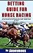 BETTING GUIDE FOR HORSE RACING: Professional betting strategies for “Horse Racing” Betting Guide is all about placing your Bets intelligently for better winning results. “Bet Smart”