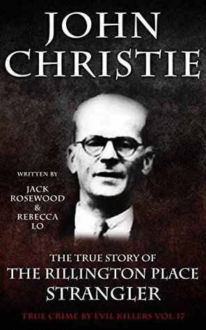 John Christie: The True Story of The Rillington Place Strangler: Historical Serial Killers and Murderers (True Crime by Evil Killers Book 17)