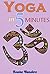 Yoga in 5 Minutes (Mindfulness for Beginners, Mindfulness Meditation, Mindfulness a Practical Guide, Mindfulness in Action, Yoga for Beginners Book 1)