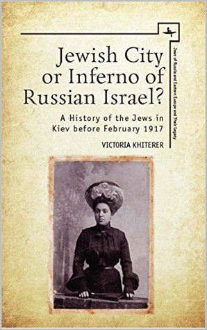Jewish City or Inferno of Russian Israel?: A History of the Jews in Kiev before February 1917 (Jews of Russia and Eastern Europe and Their Legacy)
