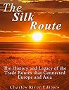 The Silk Road: The History and Legacy of the Trade Routes that Connected Europe and Asia
