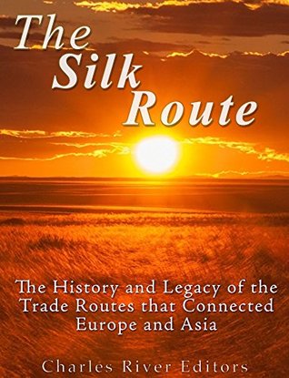 The Silk Road: The History and Legacy of the Trade Routes that Connected Europe and Asia (Kindle Edition)
