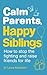 Calm Parents, Happy Siblings How to stop the fighting and raise friends for life by Laura Markham