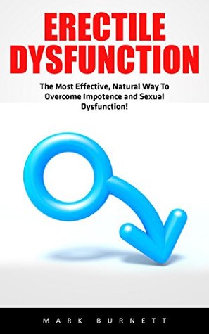 Erectile Dysfunction: The Most Effective, Natural Way To Overcome Impotence and Sexual Dysfunction! (Impotence, Premature Ejaculation, Male Enhancement)