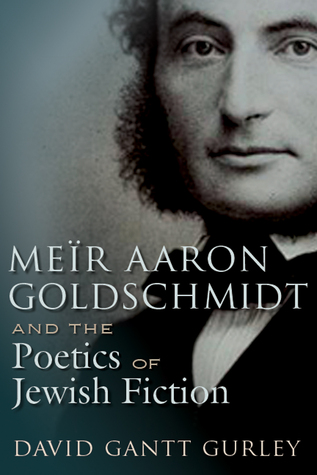 Meïr Aaron Goldschmidt and the Poetics of Jewish Fiction (Judaic Traditions in Literature, Music, and Art)