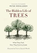 The Hidden Life of Trees: What They Feel, How They Communicate: Discoveries from a Secret World