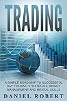 Trading: A Simple Roadmap To Successful Day Trading Strategies, Money Management and Mental Skills (Trading, Daytrading, Forex,Money Management, Stocks, Investing, Strategy) Trading: A Simple Roadmap To Successful Day Trading Strategies, Money Management and Mental Skills (Trading, Daytrading, Forex,Money Management, Stocks, Investing, Strategy)
