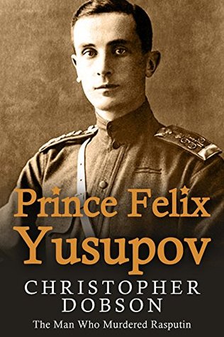 Prince Felix Yusupov: The Man Who Murdered Rasputin (Kindle Edition)