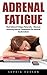 Adrenal Fatigue: Heal Adrenal Fatigue Naturally – Discover Amazing Natural Treatments For Adrenal Dysfunction! (Adrenal Fatigue, Stress Relief, Weight Loss)