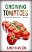 Growing Tomatoes: Everything You Need to Know . . . and More