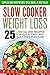 Slow Cooker Weight Loss: 25 Low Calorie Recipes For Quick, Easy, And Guilt-Free Pleasure