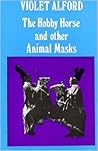 The Hobby Horse and Other Animal Masks by Violet Alford