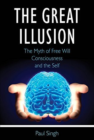 The Great Illusion: The Myth of Free Will, Consciousness, and the Self (Kindle Edition)