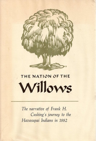 The Nation of the Willows: The Narrative of Frank H. Cushing's Journey to the Havasupai Indians in 1882