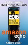 Amazon Echo: The Best User Guide How To Program Amazon Echo (Amazon Echo 2016,user manual,web services,by amazon,Free books,Free Movie,Alexa Kit) (Amazon Prime, smart devices, internet Book 4)