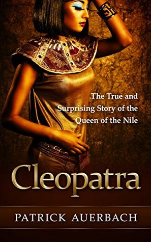 Cleopatra: The True and Surprising Story of the Queen of the Nile (Ancient Egypt History Books)