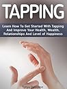 Tapping: Learn How To Get Started With Tapping And Improve Your Health, Wealth, Relationships And Level of Happiness (Tapping, tapping solution, eft tapping)