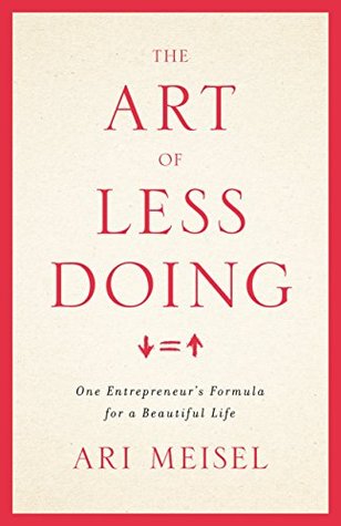 The Art Of Less Doing: One Entrepreneur's Formula for a Beautiful Life