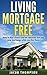 Living Mortgage Free: How To Buy a House and Let Someone Else Pay Your Mortgage While You Live There
