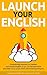 Launch Your English: Dramatically improve your spoken and written English so you can become more articulate using simple tried and trusted techniques