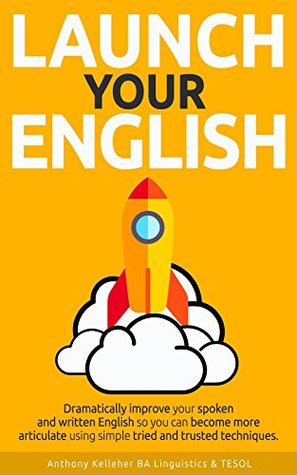 Launch Your English: Dramatically improve your spoken and written English so you can become more articulate using simple tried and trusted techniques (Kindle Edition)