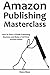 AMAZON PUBLISHING MASTERCLASS: How to Start a Kindle Publishing Business and Make a Full-Time Income Online (2 in 1 bundle)