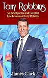 Tony Robbins: 50 Best Quotes and Greatest Life Lessons of Tony Robbins (business lessons,self confidence,self esteem,building confidence) (Business,Success,wisdom,business plan,mentor Book 1)