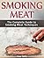 Smoking Meat: The Complete Guide to Smoking Meat Techniques