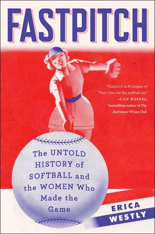 Fastpitch: The Untold History of Softball and the Women Who Made the Game