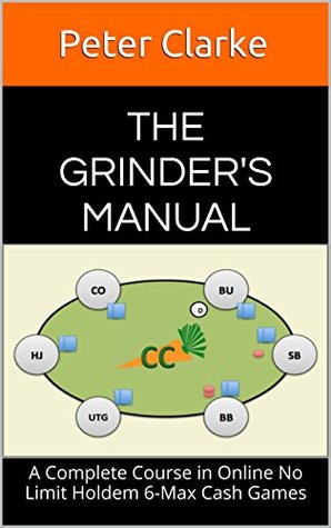The Grinder's Manual: A Complete Course in Online No Limit Holdem 6-Max Cash Games (Kindle Edition)