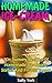 Homemade Ice-Cream: 30+ Yummy Recipes of Homemade Ice-Cream, Sorbet and Frozen Yogurt: (Homemade Ice Cream Recipes, Vegan Ice Cream Recipe Book) (Healthy Ice Cream Recipes, Ice Cream Recipe Book)