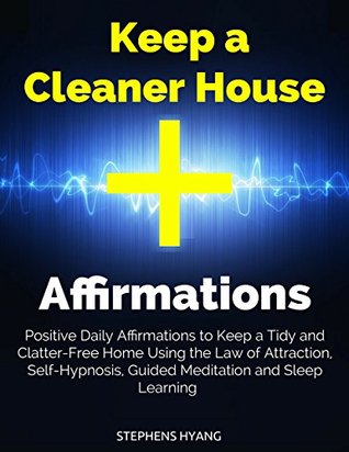 Keep a Cleaner House Affirmations: Positive Daily Affirmations to Keep a Tidy and Clatter-Free Home Using the Law of Attraction, Self-Hypnosis, Guided Meditation and Sleep Learning (Kindle Edition)