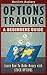 Options Trading: A Beginner's Guide To Options Trading - Learn How To Make Money With Stock Options (Options Trading, Options Trading For Beginner's, Options Trading Strategies Book 1)