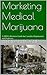 Marketing Medical Marijuana: A MBA's Business Guide for Cannabis Dispensaries and Producers