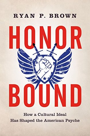 Honor Bound: How a Cultural Ideal Has Shaped the American Psyche
