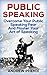 Public Speaking: Overcome Your Public Speaking Fear and Master Your Art of Speaking