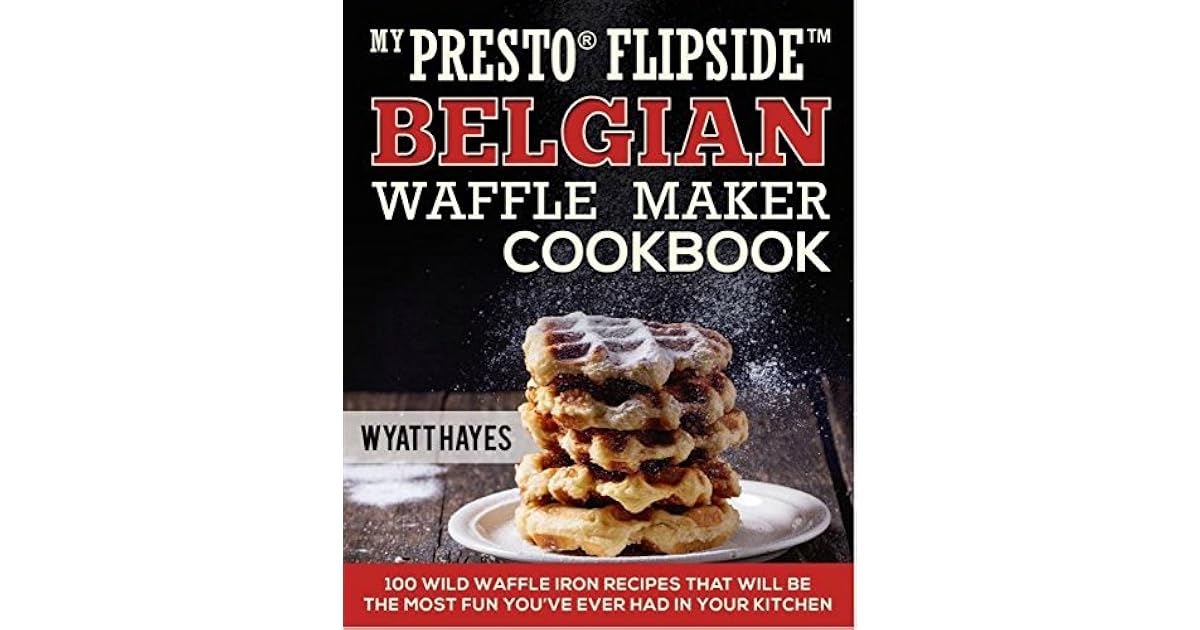 My Presto® FlipSideTM Belgian Waffle Maker Cookbook 100 Wild Waffle