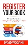 Register Your Book:  The Essential Guide to ISBNs, Barcodes, Copyright, and LCCNs