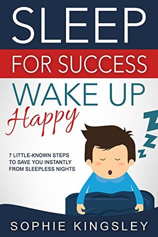Sleep For Success, Wake Up Happy: Healthy sleep solution of 7 little-known steps to save you instantly from any sleepless nights (Kindle Edition)