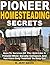 Pioneer Homesteading Secrets: How To Survive Off The Grid Like A Pioneer When Society Collapses And You Have Only Yourself To Rely On!