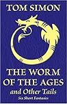 The Worm of the Ages and Other Tails: Six Short Fantasies