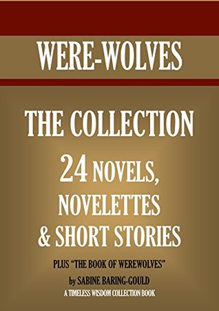 Werewolves: The Collection. 24 Novels, Novelettes and Short Stories, Plus "The Book of Werewolves" (Timeless Wisdom Collection)