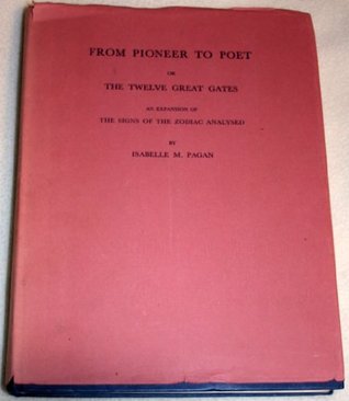 From pioneer to poet; or, the twelve great gates; an expansion of the signs of the zodiac analysed. (Hardcover)