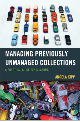 Managing Previously Unmanaged Collections: A Practical Guide for Museums (Hardcover)