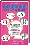 Виховання без нервування: Як упоратися з упертюхами, ледарями, плаксіями, розбишаками, крикунами та хитрунами