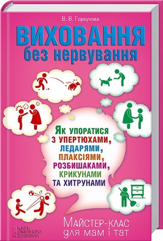 Виховання без нервування: Як упоратися з упертюхами, ледарями, плаксіями, розбишаками, крикунами та хитрунами