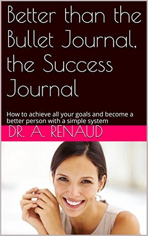 Beyond the Bullet Journal, the Success Journal: How to achieve all your goals and become a better person with a simple system (Kindle Edition)
