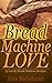 Bread Machine Love: 15 Lovely Bread Machine Recipes (Loaf, Dough, Baking, Flour, Yeast)