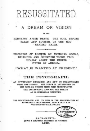 Resuscitated: a dream or vision of the existence after death. The soul before Satan and Lucifer, or the modernized Hades. Discourse of Lucifer on national, social, religious and scientific topics, principally about the United States of America. What is w